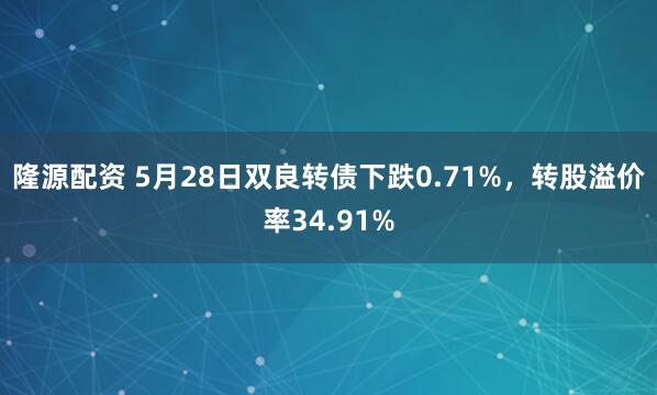隆源配资 5月28日双良转债下跌0.71%，转股溢价率34.91%