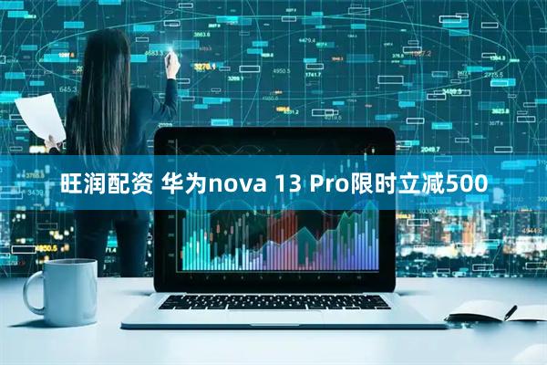 旺润配资 华为nova 13 Pro限时立减500