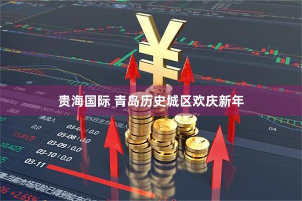 贵海国际 青岛历史城区欢庆新年