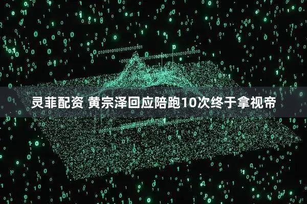 灵菲配资 黄宗泽回应陪跑10次终于拿视帝