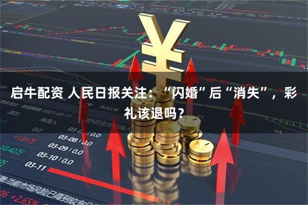 启牛配资 人民日报关注：“闪婚”后“消失”，彩礼该退吗？