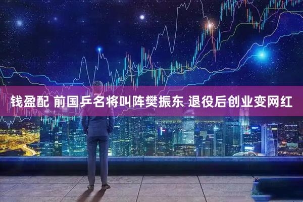 钱盈配 前国乒名将叫阵樊振东 退役后创业变网红