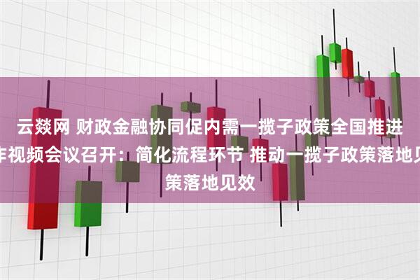 云燚网 财政金融协同促内需一揽子政策全国推进工作视频会议召开：简化流程环节 推动一揽子政策落地见效