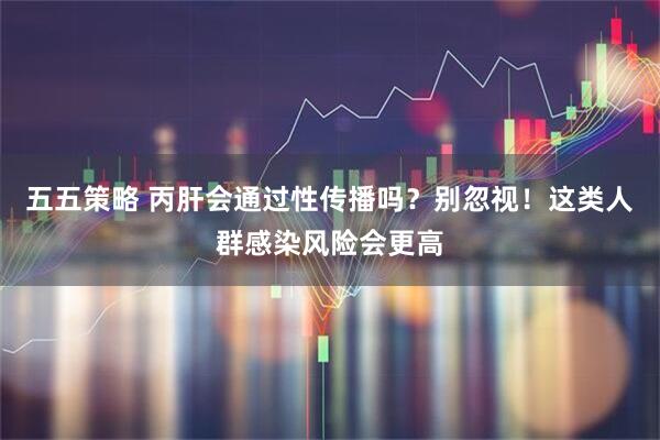 五五策略 丙肝会通过性传播吗？别忽视！这类人群感染风险会更高